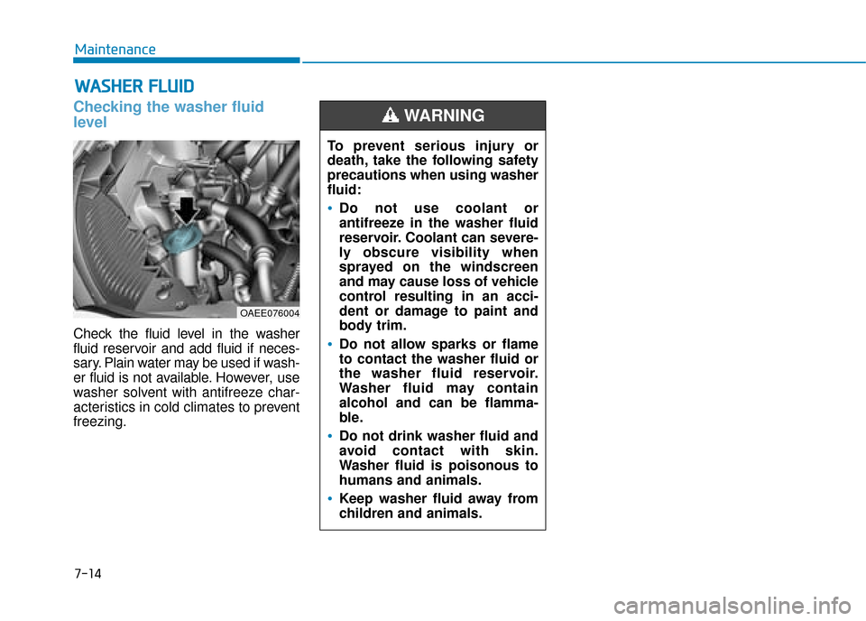 Hyundai Ioniq Electric 2019  Owners Manual - RHD (UK, Australia) 7-14
Maintenance
W
WA
AS
SH
H E
ER
R  
 F
F L
LU
U I
ID
D
Checking the washer fluid
level
Check the fluid level in the washer
fluid reservoir and add fluid if neces-
sary. Plain water may be used if w