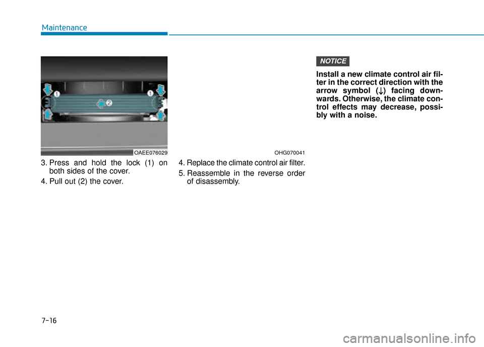 Hyundai Ioniq Electric 2019  Owners Manual - RHD (UK, Australia) 7-16
Maintenance
3. Press and hold the lock (1) on both sides of the cover.
4. Pull out (2) the cover. 4. Replace the climate control air filter.
5. Reassemble in the reverse order
of disassembly. Ins