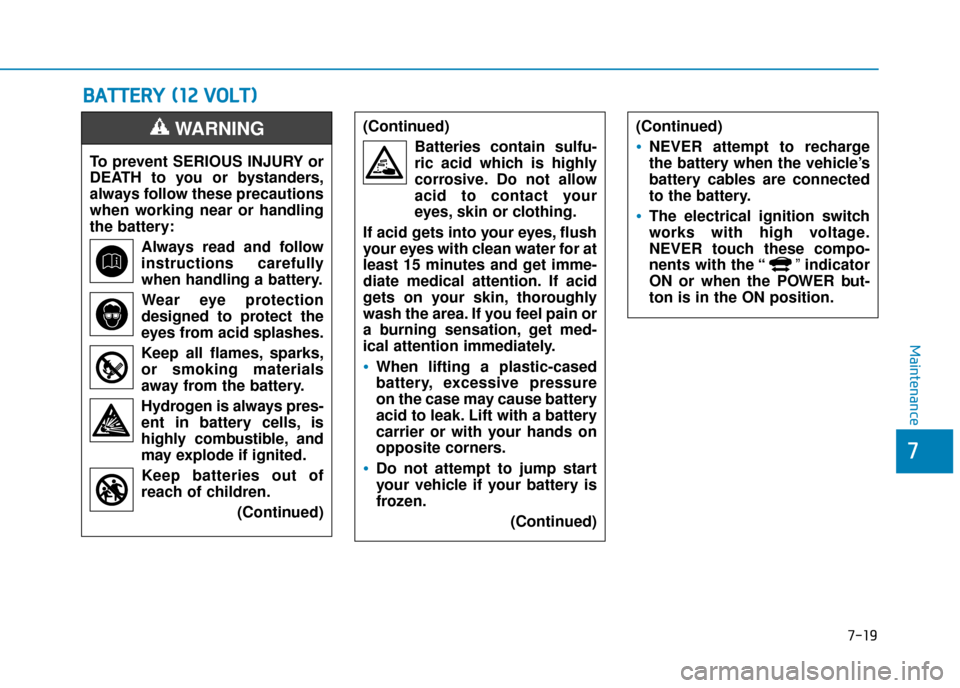 Hyundai Ioniq Electric 2019 Owners Manual - RHD (UK, Australia) B
BA
A T
TT
TE
ER
R Y
Y
(
( 1
1 2
2
V
V O
O L
LT
T )
)
7-19
7
Maintenance
To prevent SERIOUS INJURY or
DEATH to you or bystanders,
always follow these precautions
when working near or handling
th Hyundai Ioniq Electric 2019 Owners Manual - RHD (UK, Australia) B
BA
A T
TT
TE
ER
R Y
Y
(
( 1
1 2
2
V
V O
O L
LT
T )
)
7-19
7
Maintenance
To prevent SERIOUS INJURY or
DEATH to you or bystanders,
always follow these precautions
when working near or handling
th