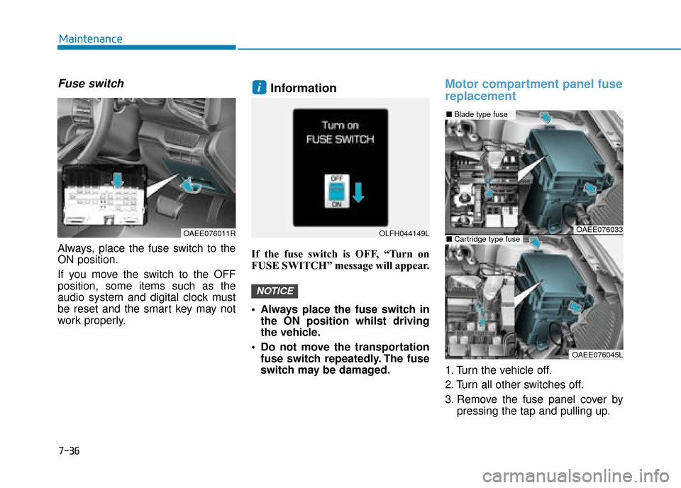 Hyundai Ioniq Electric 2019  Owners Manual - RHD (UK, Australia) 7-36
Maintenance
Fuse switch
Always, place the fuse switch to the
ON position.
If you move the switch to the OFF
position, some items such as the
audio system and digital clock must
be reset and the s