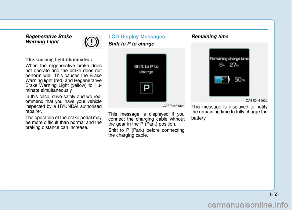 Hyundai Ioniq Electric 2019  Owners Manual - RHD (UK, Australia) H53
Regenerative BrakeWarning Light
This warning light illuminates :
When the regenerative brake does
not operate and the brake does not
perform well. This causes the Brake
Warning light (red) and Reg