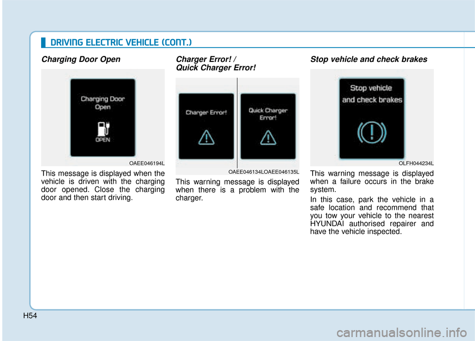 Hyundai Ioniq Electric 2019  Owners Manual - RHD (UK, Australia) H54
D
DR
RI
IV
V I
IN
N G
G 
 E
E L
LE
E C
CT
T R
R I
IC
C  
 V
V E
EH
H I
IC
C L
LE
E  
 (
( C
C O
O N
NT
T.
.)
)
Charging Door Open
This message is displayed when the
vehicle is driven with the char