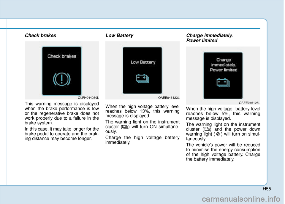 Hyundai Ioniq Electric 2019  Owners Manual - RHD (UK, Australia) H55
Check brakes
This warning message is displayed
when the brake performance is low
or the regenerative brake does not
work properly due to a failure in the
brake system.
In this case, it may take lo