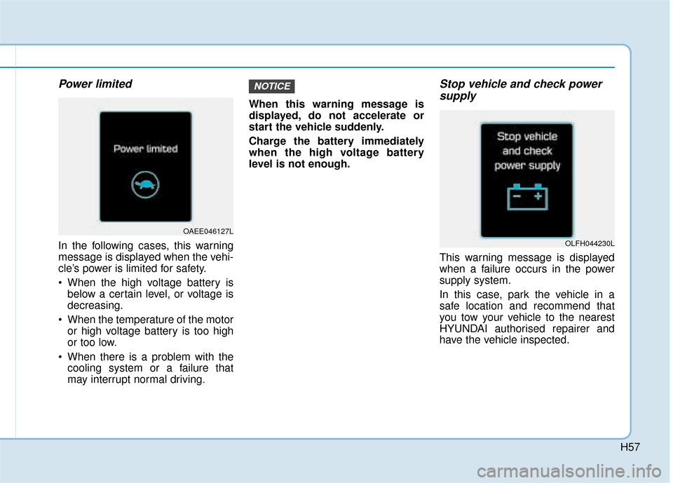 Hyundai Ioniq Electric 2019  Owners Manual - RHD (UK, Australia) H57
Power limited
In the following cases, this warning
message is displayed when the vehi-
cle’s power is limited for safety.
 When the high voltage battery isbelow a certain level, or voltage is
de