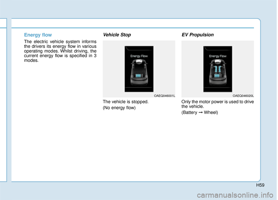 Hyundai Ioniq Electric 2019  Owners Manual - RHD (UK, Australia) H59
Energy flow 
The electric vehicle system informs
the drivers its energy flow in various
operating modes. Whilst driving, the
current energy flow is specified in 3
modes.
Vehicle Stop
The vehicle i