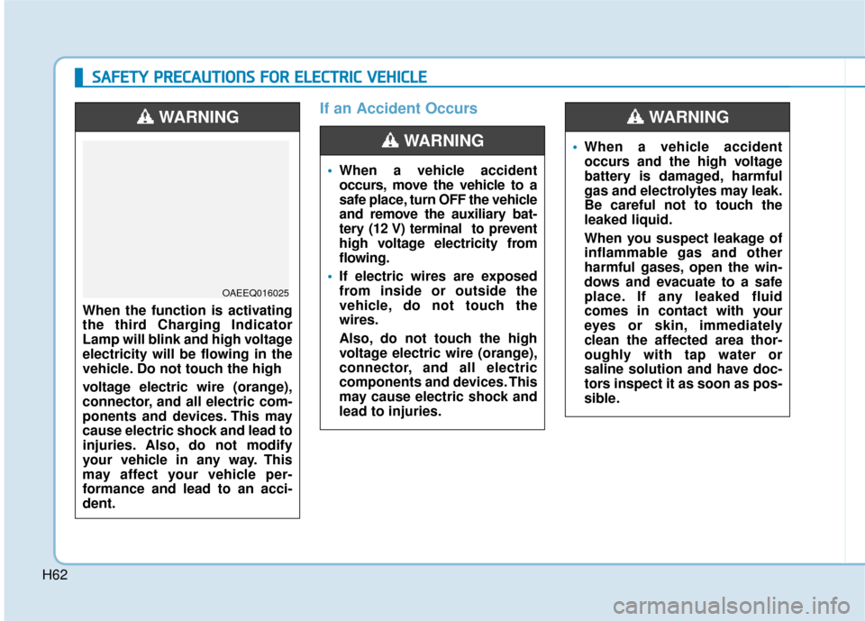 Hyundai Ioniq Electric 2019 Owners Manual - RHD (UK, Australia) H62
If an Accident Occurs
When a vehicle accident
occurs, move the vehicle to a
safe place, turn OFF the vehicle
and remove the auxiliary bat-
tery (12 V) terminal to prevent
high voltage electricity Hyundai Ioniq Electric 2019 Owners Manual - RHD (UK, Australia) H62
If an Accident Occurs
When a vehicle accident
occurs, move the vehicle to a
safe place, turn OFF the vehicle
and remove the auxiliary bat-
tery (12 V) terminal to prevent
high voltage electricity