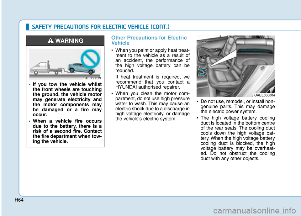 Hyundai Ioniq Electric 2019 Owners Manual - RHD (UK, Australia) H64
Other Precautions for Electric
Vehicle
When you paint or apply heat treat-ment to the vehicle as a result of
an accident, the performance of
the high voltage battery can be
reduced.
If heat treat Hyundai Ioniq Electric 2019 Owners Manual - RHD (UK, Australia) H64
Other Precautions for Electric
Vehicle
When you paint or apply heat treat-ment to the vehicle as a result of
an accident, the performance of
the high voltage battery can be
reduced.
If heat treat