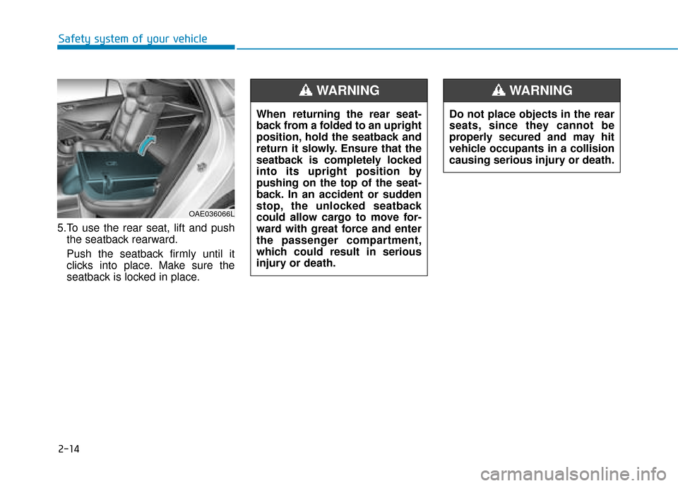 Hyundai Ioniq Electric 2019  Owners Manual - RHD (UK, Australia) 2-14
Safety system of your vehicle
5.To use the rear seat, lift and push the seatback rearward.
Push the seatback firmly until it
clicks into place. Make sure the
seatback is locked in place.
OAE03606