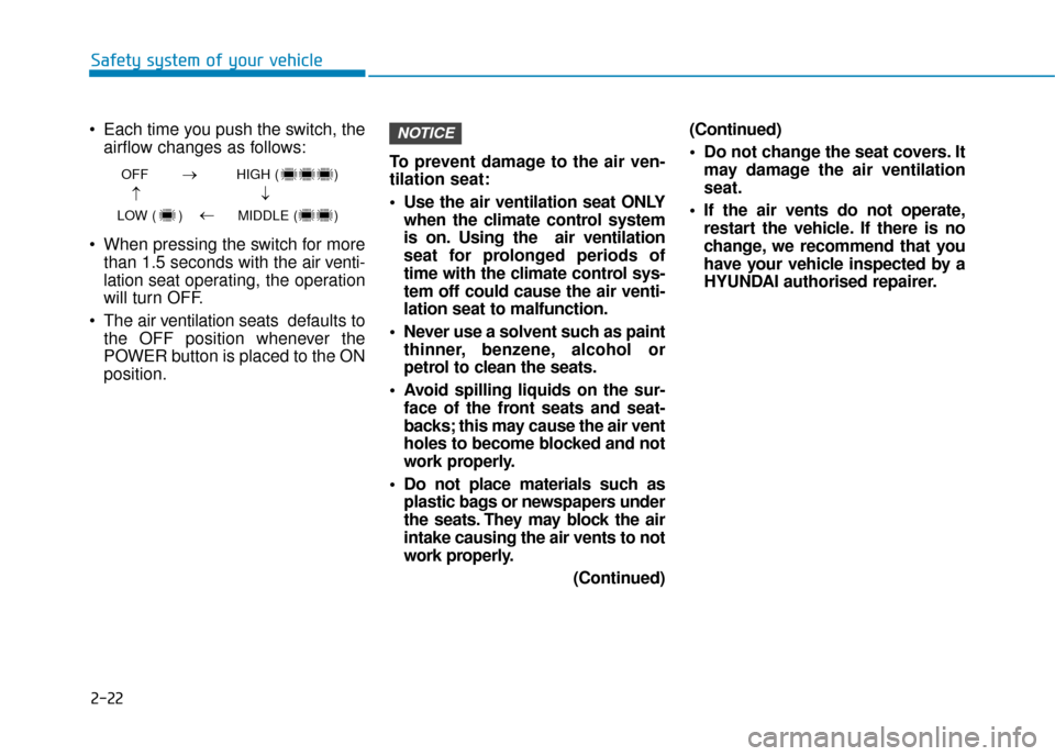 Hyundai Ioniq Electric 2019 Owners Manual - RHD (UK, Australia) 2-22
Safety system of your vehicle
Each time you push the switch, the airflow changes as follows:
When pressing the switch for more than 1.5 seconds with the air v enti-
lation seat operating, the o Hyundai Ioniq Electric 2019 Owners Manual - RHD (UK, Australia) 2-22
Safety system of your vehicle
Each time you push the switch, the airflow changes as follows:
When pressing the switch for more than 1.5 seconds with the air v enti-
lation seat operating, the o