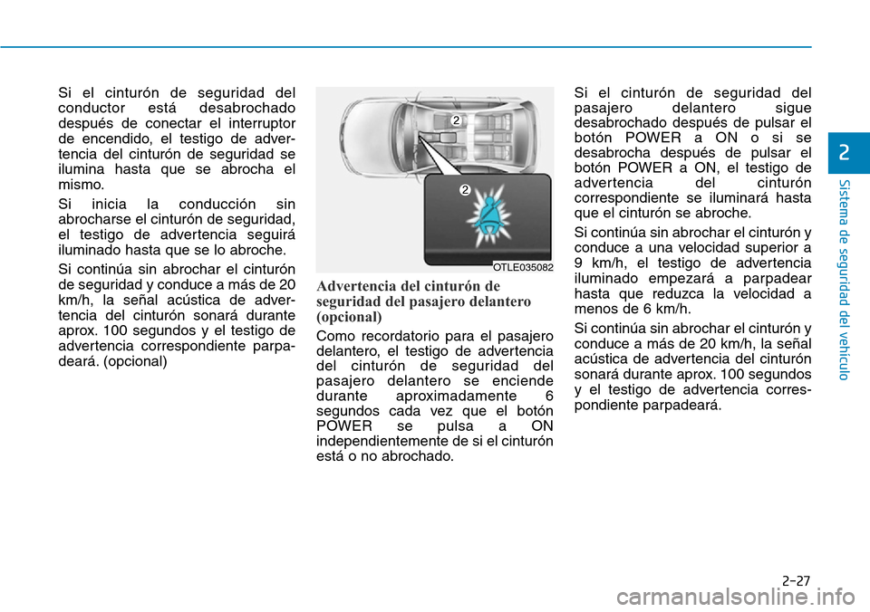 Hyundai Ioniq Electric 2019  Manual del propietario (in Spanish) 2-27
Sistema de seguridad del vehículo
2
Si el cinturón de seguridad del
conductor está desabrochado
después de conectar el interruptor
de encendido, el testigo de adver-
tencia del cinturón de s