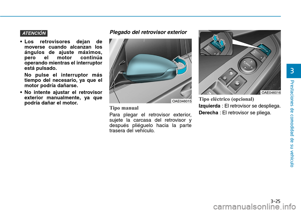 Hyundai Ioniq Electric 2019  Manual del propietario (in Spanish) 3-25
Prestaciones de comodidad de su vehículo 
3
• Los retrovisores dejan de
moverse cuando alcanzan los
ángulos de ajuste máximos,
pero el motor continúa
operando mientras el interruptor
está 