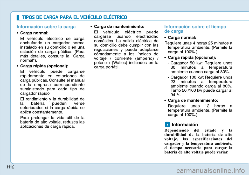 Hyundai Ioniq Electric 2019 Manual del propietario (in Spanish) H12
Información sobre la carga
•Carga normal:
El vehículo eléctrico se carga
enchufando un cargador norma
instalado en su domicilio o en una
estación de carga pública. (Para
más detalles, cons Hyundai Ioniq Electric 2019 Manual del propietario (in Spanish) H12
Información sobre la carga
•Carga normal:
El vehículo eléctrico se carga
enchufando un cargador norma
instalado en su domicilio o en una
estación de carga pública. (Para
más detalles, cons