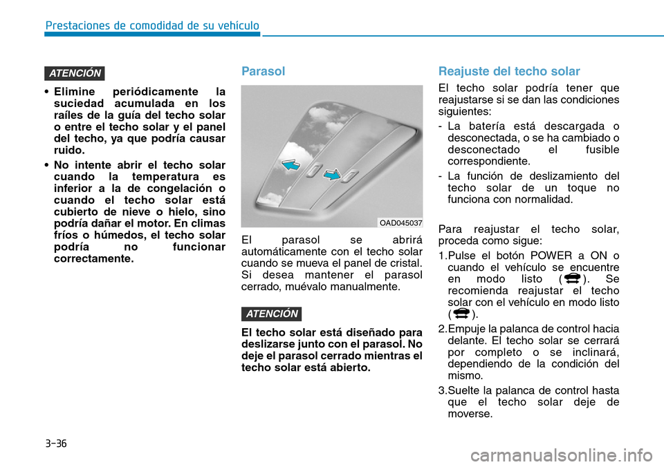 Hyundai Ioniq Electric 2019 Manual del propietario (in Spanish) 3-36
Prestaciones de comodidad de su vehículo
• Elimine periódicamente la
suciedad acumulada en los
raíles de la guía del techo solar
o entre el techo solar y el panel
del techo, ya que podría Hyundai Ioniq Electric 2019 Manual del propietario (in Spanish) 3-36
Prestaciones de comodidad de su vehículo
• Elimine periódicamente la
suciedad acumulada en los
raíles de la guía del techo solar
o entre el techo solar y el panel
del techo, ya que podría
