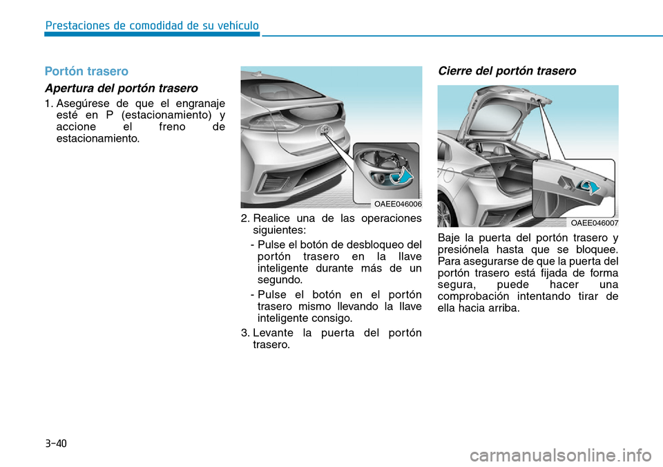 Hyundai Ioniq Electric 2019  Manual del propietario (in Spanish) 3-40
Prestaciones de comodidad de su vehículo 
Portón trasero
Apertura del portón trasero 
1. Asegúrese de que el engranaje
esté en P (estacionamiento) y
accione el freno de
estacionamiento.
2. R
