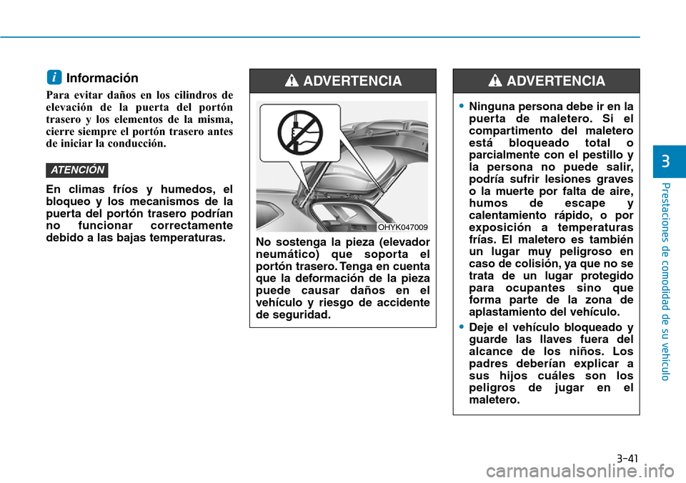 Hyundai Ioniq Electric 2019 Manual del propietario (in Spanish) 3-41
Prestaciones de comodidad de su vehículo
3
Información
Para evitar daños en los cilindros de
elevación de la puerta del portón
trasero y los elementos de la misma,
cierre siempre el portón Hyundai Ioniq Electric 2019 Manual del propietario (in Spanish) 3-41
Prestaciones de comodidad de su vehículo
3
Información
Para evitar daños en los cilindros de
elevación de la puerta del portón
trasero y los elementos de la misma,
cierre siempre el portón