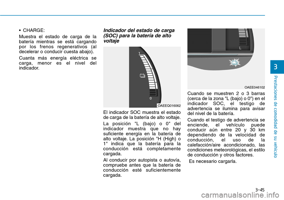 Hyundai Ioniq Electric 2019 Manual del propietario (in Spanish) 3-45
Prestaciones de comodidad de su vehículo
3
• CHARGE:
Muestra el estado de carga de la
batería mientras se está cargando
por los frenos regenerativos (al
decelerar o conducir cuesta abajo).
Hyundai Ioniq Electric 2019 Manual del propietario (in Spanish) 3-45
Prestaciones de comodidad de su vehículo
3
• CHARGE:
Muestra el estado de carga de la
batería mientras se está cargando
por los frenos regenerativos (al
decelerar o conducir cuesta abajo).