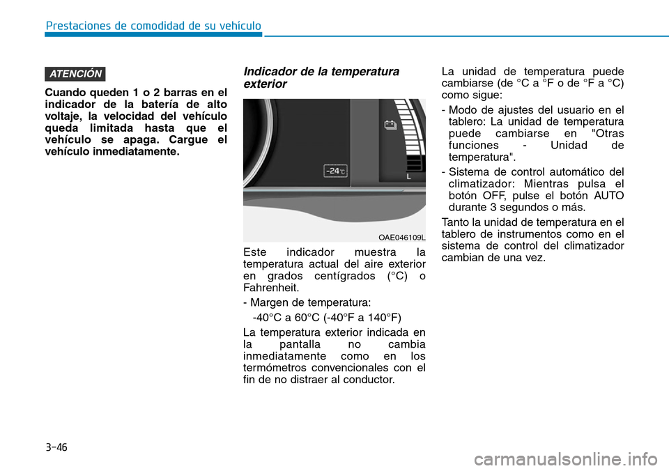Hyundai Ioniq Electric 2019 Manual del propietario (in Spanish) 3-46
Prestaciones de comodidad de su vehículo
Cuando queden 1 o 2 barras en el
indicador de la batería de alto
voltaje, la velocidad del vehículo
queda limitada hasta que el
vehículo se apaga. Ca Hyundai Ioniq Electric 2019 Manual del propietario (in Spanish) 3-46
Prestaciones de comodidad de su vehículo
Cuando queden 1 o 2 barras en el
indicador de la batería de alto
voltaje, la velocidad del vehículo
queda limitada hasta que el
vehículo se apaga. Ca