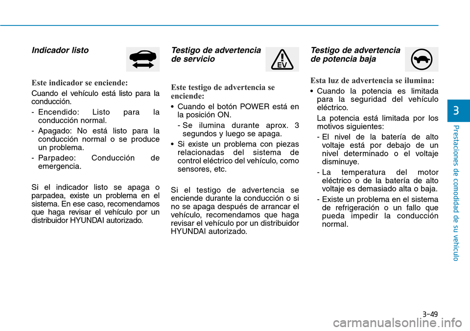 Hyundai Ioniq Electric 2019 Manual del propietario (in Spanish) 3-49
Prestaciones de comodidad de su vehículo
3
Indicador listo
Este indicador se enciende:
Cuando el vehículo está listo para la
conducción.
- Encendido: Listo para la
conducción normal.
- Apag Hyundai Ioniq Electric 2019 Manual del propietario (in Spanish) 3-49
Prestaciones de comodidad de su vehículo
3
Indicador listo
Este indicador se enciende:
Cuando el vehículo está listo para la
conducción.
- Encendido: Listo para la
conducción normal.
- Apag