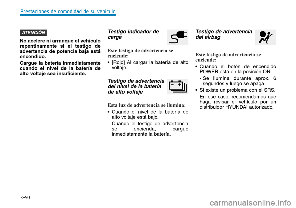 Hyundai Ioniq Electric 2019  Manual del propietario (in Spanish) 3-50
Prestaciones de comodidad de su vehículo 
No acelere ni arranque el vehículo
repentinamente si el testigo de
advertencia de potencia baja está
encendido.
Cargue la batería inmediatamente
cuan