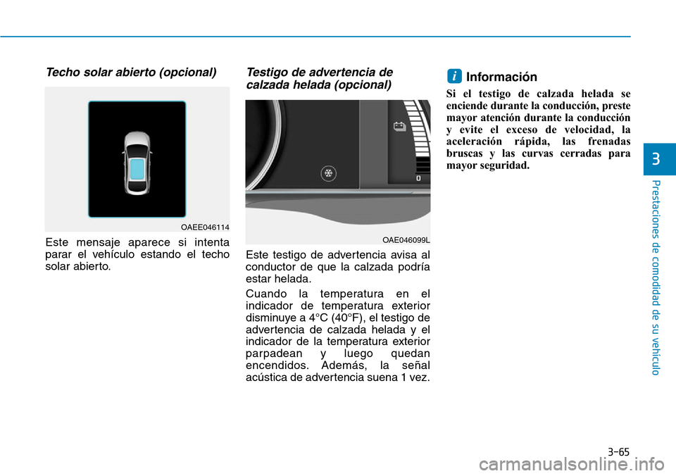 Hyundai Ioniq Electric 2019  Manual del propietario (in Spanish) 3-65
Prestaciones de comodidad de su vehículo 
3
Techo solar abierto (opcional)
Este mensaje aparece si intenta
parar el vehículo estando el techo
solar abierto.
Testigo de advertencia de
calzada he