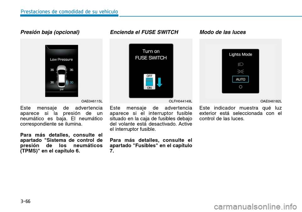 Hyundai Ioniq Electric 2019  Manual del propietario (in Spanish) 3-66
Prestaciones de comodidad de su vehículo 
Presión baja (opcional)
Este mensaje de advertencia
aparece si la presión de un
neumático es baja. El neumático
correspondiente se ilumina.
Para má
