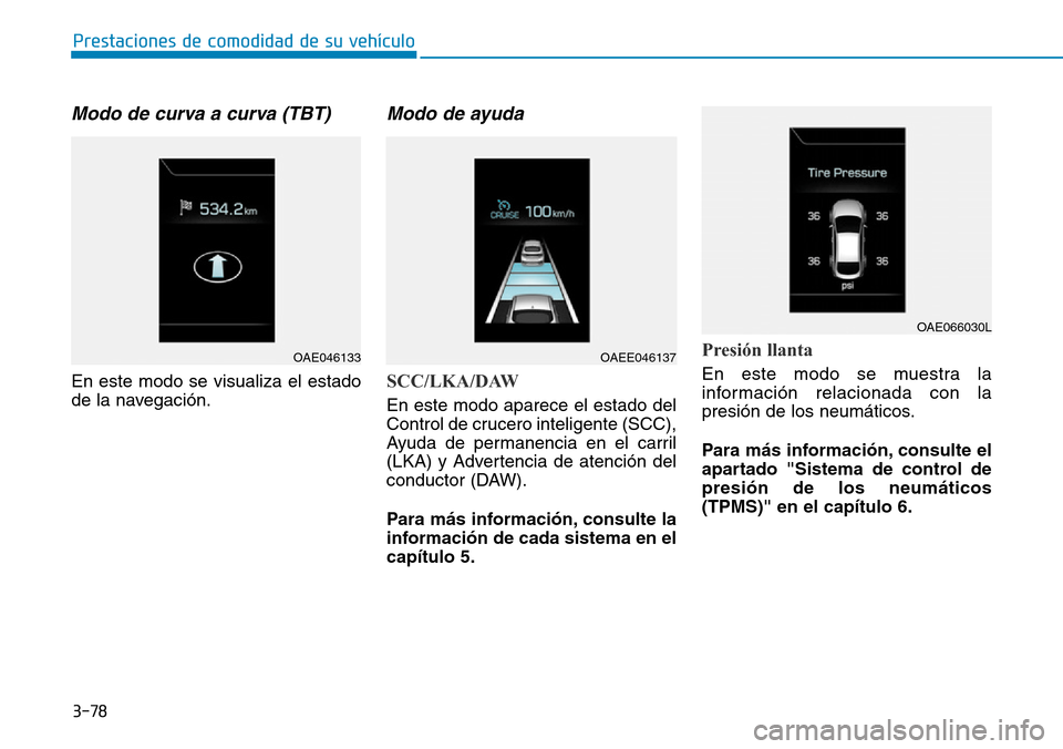 Hyundai Ioniq Electric 2019  Manual del propietario (in Spanish) 3-78
Prestaciones de comodidad de su vehículo 
Modo de curva a curva (TBT)
En este modo se visualiza el estado
de la navegación.
Modo de ayuda
SCC/LKA/DAW
En este modo aparece el estado del
Control 