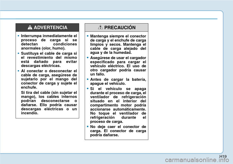 Hyundai Ioniq Electric 2019 Manual del propietario (in Spanish) H19
•Interrumpa inmediatamente el
proceso de carga si se
detectan condiciones
anormales (olor, humo).
•Sustituya el cable de carga si
el revestimiento del mismo
está dañado para evitar
descargas Hyundai Ioniq Electric 2019 Manual del propietario (in Spanish) H19
•Interrumpa inmediatamente el
proceso de carga si se
detectan condiciones
anormales (olor, humo).
•Sustituya el cable de carga si
el revestimiento del mismo
está dañado para evitar
descargas