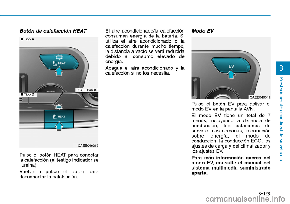 Hyundai Ioniq Electric 2019  Manual del propietario (in Spanish) 3-123
Prestaciones de comodidad de su vehículo 
3
Botón de calefacción HEAT
Pulse el botón HEAT para conectar
la calefacción (el testigo indicador se
ilumina).
Vuelva a pulsar el botón para
desc
