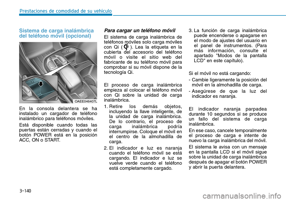 Hyundai Ioniq Electric 2019 Manual del propietario (in Spanish) 3-140
Prestaciones de comodidad de su vehículo
Sistema de carga inalámbrica
del teléfono móvil (opcional)
En la consola delantera se ha
instalado un cargador de teléfono
inalámbrico para teléf Hyundai Ioniq Electric 2019 Manual del propietario (in Spanish) 3-140
Prestaciones de comodidad de su vehículo
Sistema de carga inalámbrica
del teléfono móvil (opcional)
En la consola delantera se ha
instalado un cargador de teléfono
inalámbrico para teléf