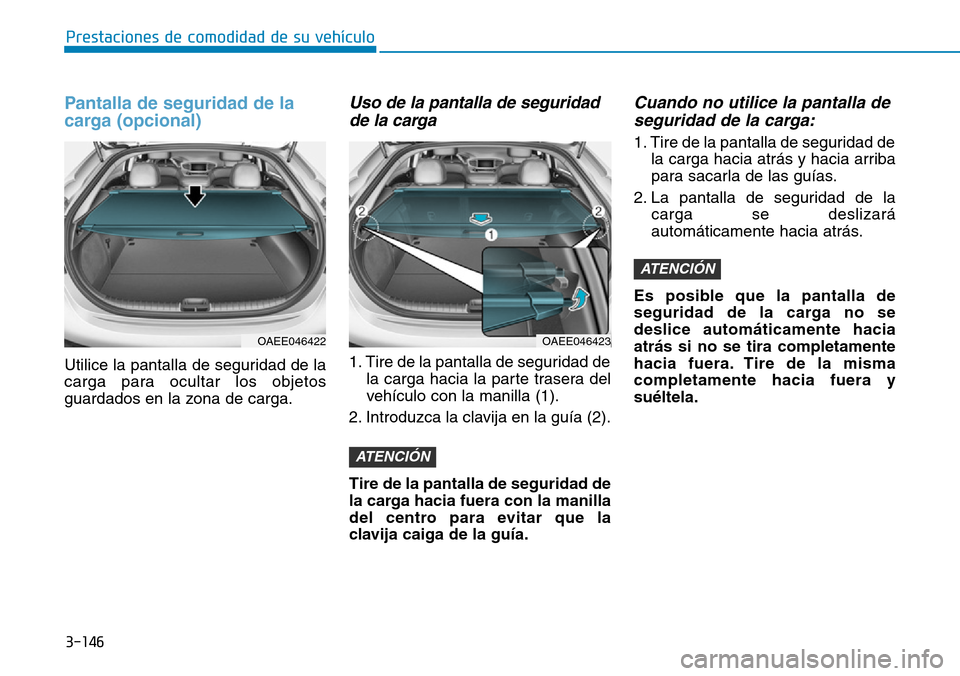 Hyundai Ioniq Electric 2019  Manual del propietario (in Spanish) 3-146
Prestaciones de comodidad de su vehículo 
Pantalla de seguridad de la
carga (opcional)
Utilice la pantalla de seguridad de la
carga para ocultar los objetos
guardados en la zona de carga.
Uso d