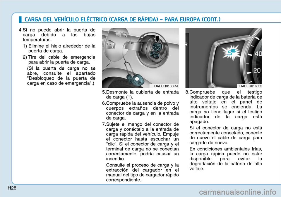 Hyundai Ioniq Electric 2019  Manual del propietario (in Spanish) H28
CARGA DEL VEHÍCULO ELÉCTRICO (CARGA DE RÁPIDA) - PARA EUROPA (CONT.)
4.Si no puede abrir la puerta de
carga debido a las bajas
temperaturas:
1) Elimine el hielo alrededor de la
puerta de carga.
