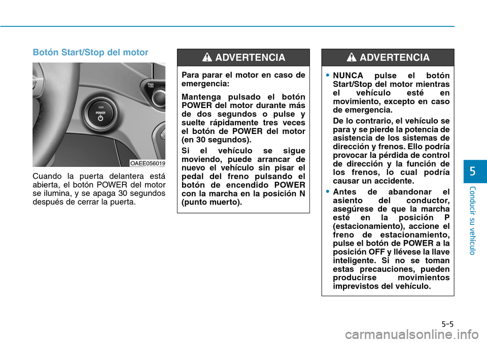 Hyundai Ioniq Electric 2019 Manual del propietario (in Spanish) 5-5
Conducir su vehículo
5
Botón Start/Stop del motor
Cuando la puerta delantera está
abierta, el botón POWER del motor
se ilumina, y se apaga 30 segundos
después de cerrar la puerta.
OAEE056019 Hyundai Ioniq Electric 2019 Manual del propietario (in Spanish) 5-5
Conducir su vehículo
5
Botón Start/Stop del motor
Cuando la puerta delantera está
abierta, el botón POWER del motor
se ilumina, y se apaga 30 segundos
después de cerrar la puerta.
OAEE056019