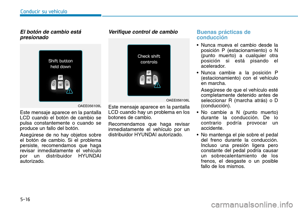 Hyundai Ioniq Electric 2019 Manual del propietario (in Spanish) Conducir su vehículo
5-16
El botón de cambio está
presionado
Este mensaje aparece en la pantalla
LCD cuando el botón de cambio se
pulsa constantemente o cuando se
produce un fallo del botón.
Aseg Hyundai Ioniq Electric 2019 Manual del propietario (in Spanish) Conducir su vehículo
5-16
El botón de cambio está
presionado
Este mensaje aparece en la pantalla
LCD cuando el botón de cambio se
pulsa constantemente o cuando se
produce un fallo del botón.
Aseg