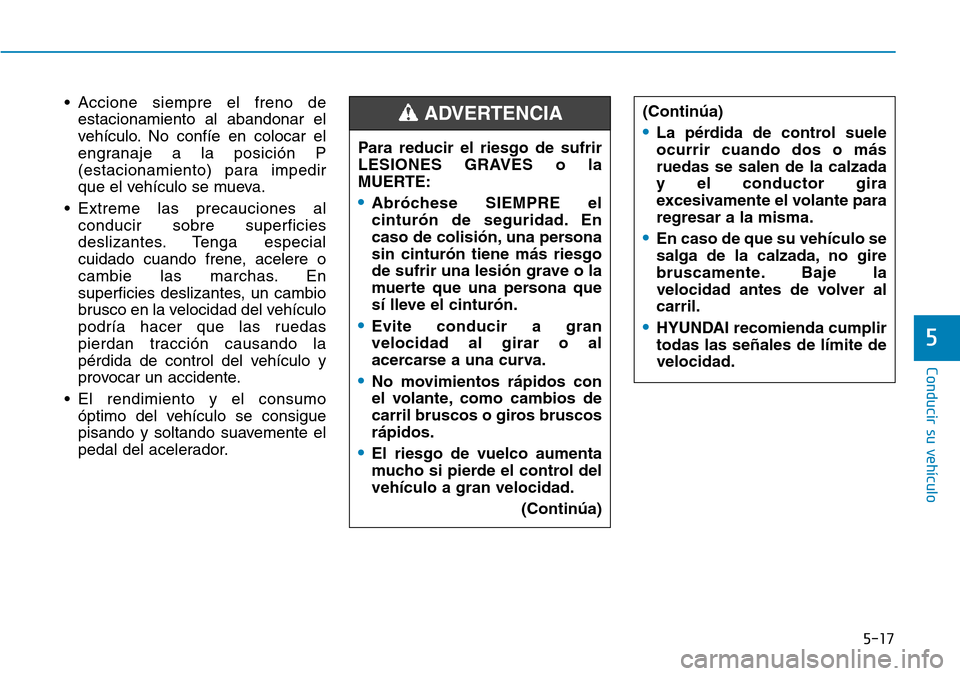 Hyundai Ioniq Electric 2019 Manual del propietario (in Spanish) 5-17
Conducir su vehículo
5
• Accione siempre el freno de
estacionamiento al abandonar el
vehículo. No confíe en colocar el
engranaje a la posición P
(estacionamiento) para impedir
que el vehíc Hyundai Ioniq Electric 2019 Manual del propietario (in Spanish) 5-17
Conducir su vehículo
5
• Accione siempre el freno de
estacionamiento al abandonar el
vehículo. No confíe en colocar el
engranaje a la posición P
(estacionamiento) para impedir
que el vehíc