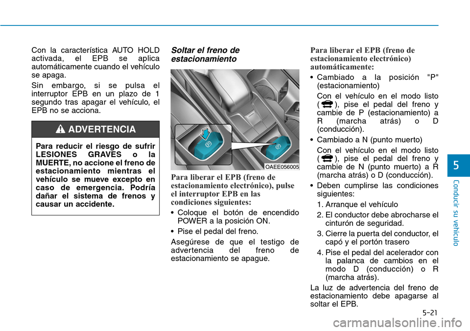 Hyundai Ioniq Electric 2019 Manual del propietario (in Spanish) 5-21
Conducir su vehículo
5
Con la característica AUTO HOLD
activada, el EPB se aplica
automáticamente cuando el vehículo
se apaga.
Sin embargo, si se pulsa el
interruptor EPB en un plazo de 1
seg Hyundai Ioniq Electric 2019 Manual del propietario (in Spanish) 5-21
Conducir su vehículo
5
Con la característica AUTO HOLD
activada, el EPB se aplica
automáticamente cuando el vehículo
se apaga.
Sin embargo, si se pulsa el
interruptor EPB en un plazo de 1
seg
