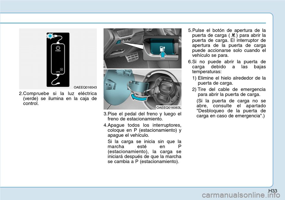 Hyundai Ioniq Electric 2019  Manual del propietario (in Spanish) H33
2.Compruebe si la luz eléctrica
(verde) se ilumina en la caja de
control.
3.Pise el pedal del freno y luego el
freno de estacionamiento.
4.Apague todos los interruptores,
coloque en P (estacionam