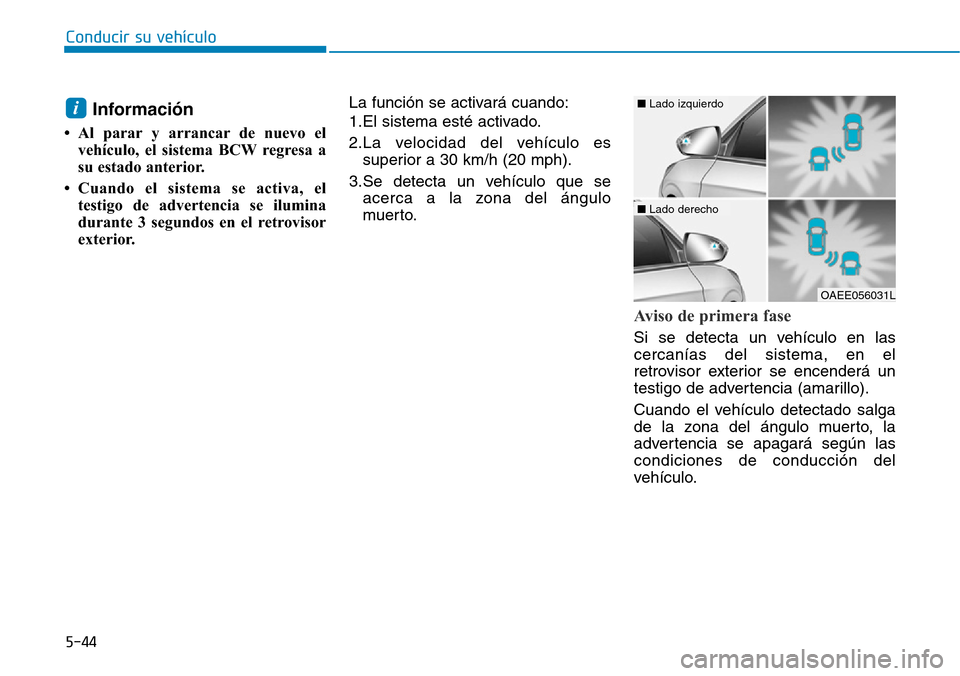 Hyundai Ioniq Electric 2019  Manual del propietario (in Spanish) Conducir su vehículo
5-44
Información
• Al parar y arrancar de nuevo el
vehículo, el sistema BCW regresa a
su estado anterior. 
• Cuando el sistema se activa, el
testigo de advertencia se ilumi