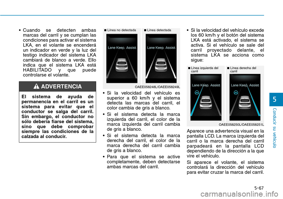 Hyundai Ioniq Electric 2019 Manual del propietario (in Spanish) 5-67
Conducir su vehículo
5
• Cuando se detecten ambas
marcas del carril y se cumplan las
condiciones para activar el sistema
LKA, en el volante se encenderá
un indicador en verde y la luz del
tes Hyundai Ioniq Electric 2019 Manual del propietario (in Spanish) 5-67
Conducir su vehículo
5
• Cuando se detecten ambas
marcas del carril y se cumplan las
condiciones para activar el sistema
LKA, en el volante se encenderá
un indicador en verde y la luz del
tes