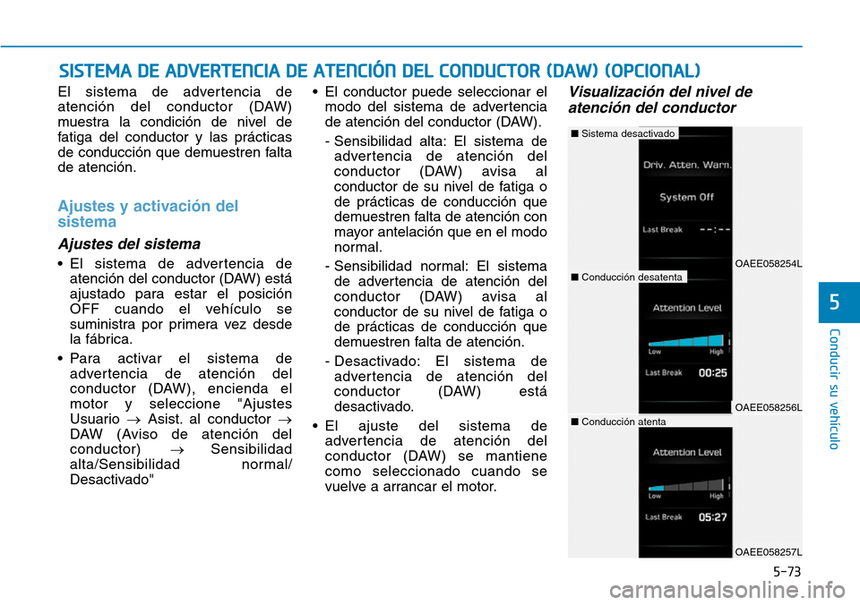 Hyundai Ioniq Electric 2019 Manual del propietario (in Spanish) El sistema de advertencia de
atención del conductor (DAW)
muestra la condición de nivel de
fatiga del conductor y las prácticas
de conducción que demuestren falta
de atención.
Ajustes y activaci Hyundai Ioniq Electric 2019 Manual del propietario (in Spanish) El sistema de advertencia de
atención del conductor (DAW)
muestra la condición de nivel de
fatiga del conductor y las prácticas
de conducción que demuestren falta
de atención.
Ajustes y activaci