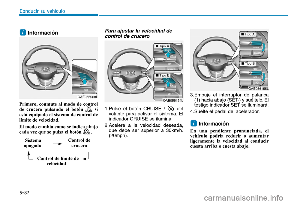 Hyundai Ioniq Electric 2019  Manual del propietario (in Spanish) 5-82
Conducir su vehículo
Información 
Primero, conmute al modo de control
de crucero pulsando el botón  si
está equipado el sistema de control de
límite de velocidad.
El modo cambia como se indi