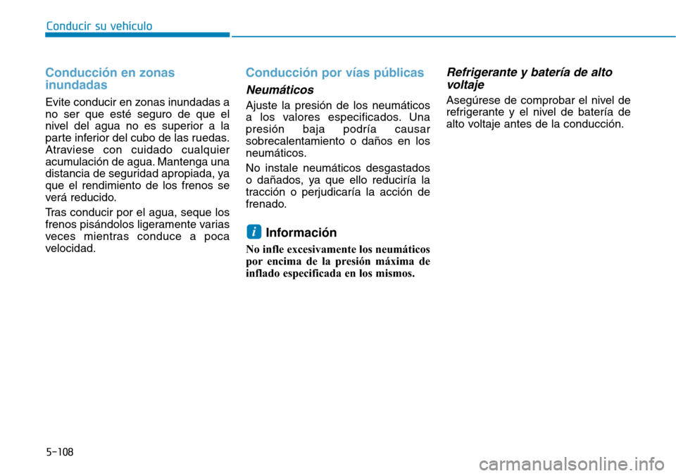 Hyundai Ioniq Electric 2019 Manual del propietario (in Spanish) 5-108
Conducir su vehículo
Conducción en zonas
inundadas
Evite conducir en zonas inundadas a
no ser que esté seguro de que el
nivel del agua no es superior a la
parte inferior del cubo de las rued Hyundai Ioniq Electric 2019 Manual del propietario (in Spanish) 5-108
Conducir su vehículo
Conducción en zonas
inundadas
Evite conducir en zonas inundadas a
no ser que esté seguro de que el
nivel del agua no es superior a la
parte inferior del cubo de las rued
