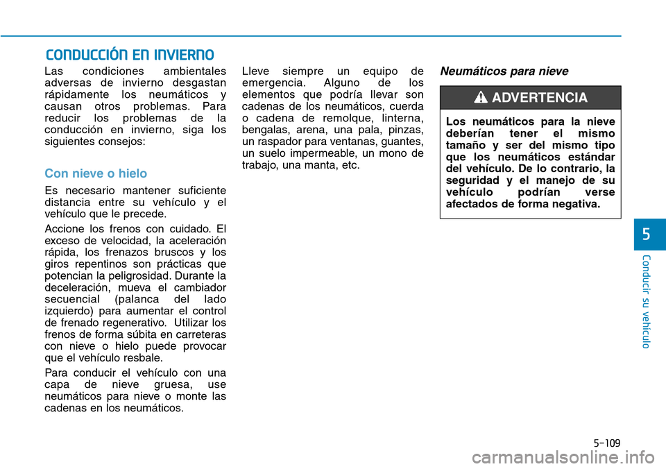Hyundai Ioniq Electric 2019 Manual del propietario (in Spanish) 5-109
Conducir su vehículo
5
Las condiciones ambientales
adversas de invierno desgastan
rápidamente los neumáticos y
causan otros problemas. Para
reducir los problemas de la
conducción en invierno Hyundai Ioniq Electric 2019 Manual del propietario (in Spanish) 5-109
Conducir su vehículo
5
Las condiciones ambientales
adversas de invierno desgastan
rápidamente los neumáticos y
causan otros problemas. Para
reducir los problemas de la
conducción en invierno