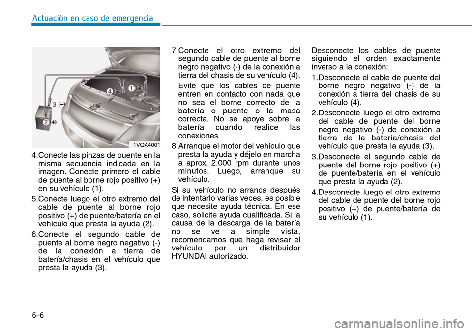 Hyundai Ioniq Electric 2019 Manual del propietario (in Spanish) 6-6
Actuación en caso de emergencia
4.Conecte las pinzas de puente en la
misma secuencia indicada en la
imagen. Conecte primero el cable
de puente al borne rojo positivo (+)
en su vehículo (1).
5.C Hyundai Ioniq Electric 2019 Manual del propietario (in Spanish) 6-6
Actuación en caso de emergencia
4.Conecte las pinzas de puente en la
misma secuencia indicada en la
imagen. Conecte primero el cable
de puente al borne rojo positivo (+)
en su vehículo (1).
5.C
