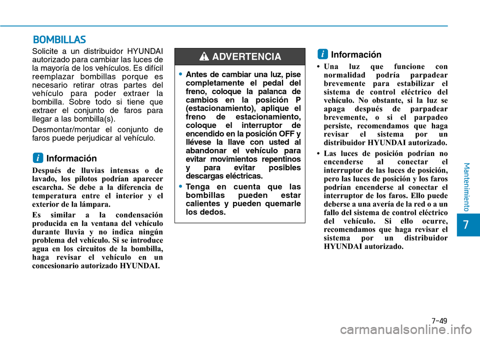 Hyundai Ioniq Electric 2019 Manual del propietario (in Spanish) 7-49
7
Mantenimiento
BOMBILLAS
Solicite a un distribuidor HYUNDAI
autorizado para cambiar las luces de
la mayoría de los vehículos. Es difícil
reemplazar bombillas porque es
necesario retirar otras Hyundai Ioniq Electric 2019 Manual del propietario (in Spanish) 7-49
7
Mantenimiento
BOMBILLAS
Solicite a un distribuidor HYUNDAI
autorizado para cambiar las luces de
la mayoría de los vehículos. Es difícil
reemplazar bombillas porque es
necesario retirar otras