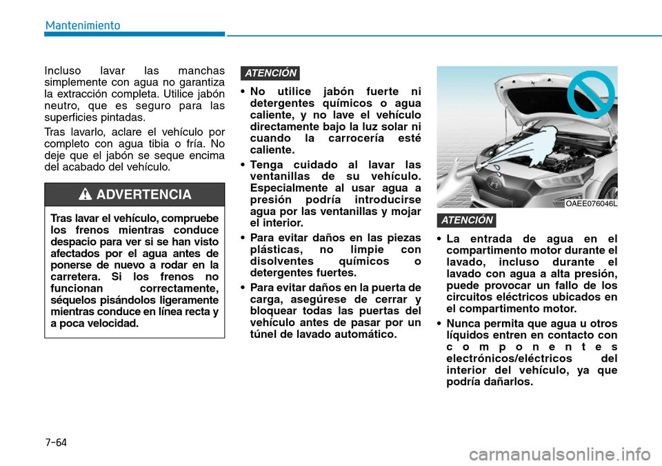 Hyundai Ioniq Electric 2019  Manual del propietario (in Spanish) 7-64
Mantenimiento
Incluso lavar las manchas
simplemente con agua no garantiza
la extracción completa. Utilice jabón
neutro, que es seguro para las
superficies pintadas.
Tras lavarlo, aclare el veh