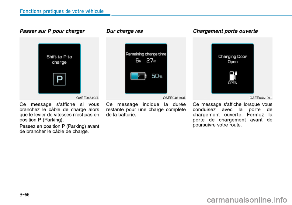 Hyundai Ioniq Electric 2019  Manuel du propriétaire (in French) 3-66
Fonctions pratiques de votre véhicule 
Passer sur P pour charger 
Ce message saffiche si vous
branchez le câble de charge alors
que le levier de vitesses nest pas en
position P (Parking).
Pas