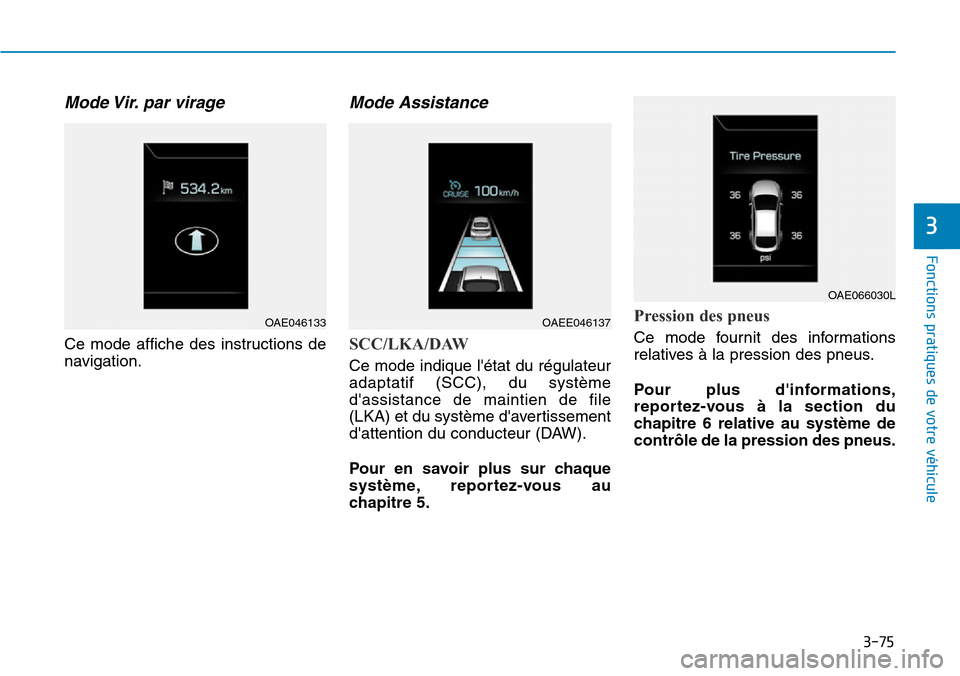 Hyundai Ioniq Electric 2019  Manuel du propriétaire (in French) 3-75
Fonctions pratiques de votre véhicule 
3
Mode Vir. par  virage
Ce mode affiche des instructions de
navigation.
Mode Assistance 
SCC/LKA/DAW
Ce mode indique létat du régulateur
adaptatif (SCC)