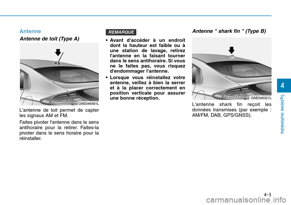 Hyundai Ioniq Electric 2019  Manuel du propriétaire (in French) 4-3
Système multimédia 
4
Antenne
Antenne de toit (Type A)
Lantenne de toit permet de capter
les signaux AM et FM.
Faites pivoter lantenne dans le sens
antihoraire pour la retirer. Faites-la
pivot
