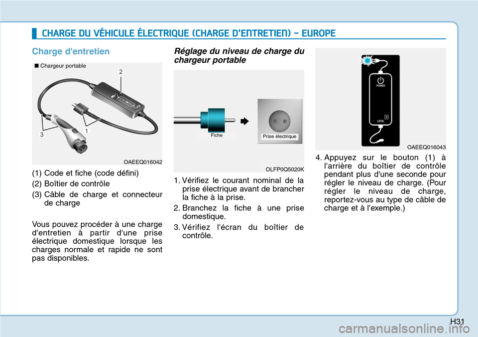 Hyundai Ioniq Electric 2019  Manuel du propriétaire (in French) H31
Charge dentretien
(1) Code et fiche (code défini)
(2) Boîtier de contrôle
(3) Câble de charge et connecteur
de charge
Vous pouvez procéder à une charge
dentretien à partir dune prise
él