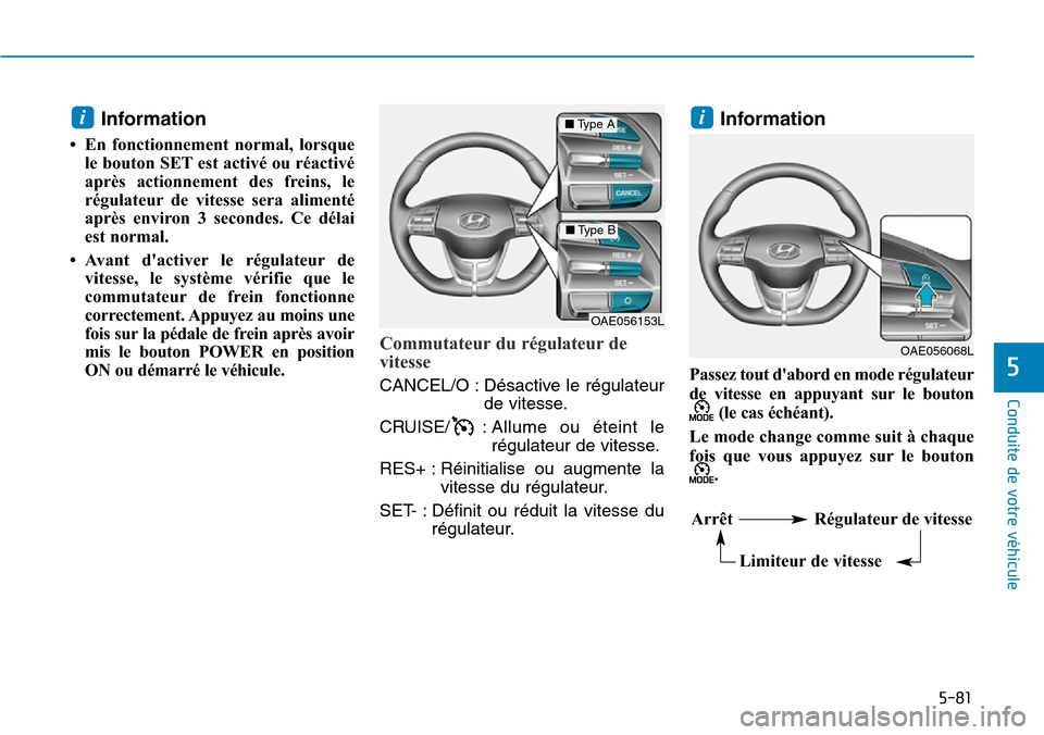 Hyundai Ioniq Electric 2019  Manuel du propriétaire (in French) 5-81
Conduite de votre véhicule
5
Information 
• En fonctionnement normal, lorsque
le bouton SET est activé ou réactivé
après actionnement des freins, le
régulateur de vitesse sera alimenté
a
